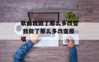 歌曲我做了那么多改变 我做了那么多改变原唱