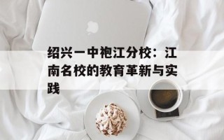 绍兴一中袍江分校：江南名校的教育革新与实践