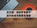 王乃加：当科学家脱下白大褂成为教育布道者