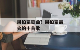 周柏豪歌曲？周柏豪最火的十首歌
