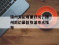 锦州海边哪里好玩，锦州周边最佳旅游地点推荐