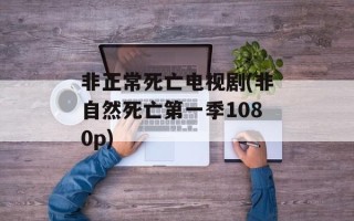 非正常死亡电视剧(非自然死亡第一季1080p)
