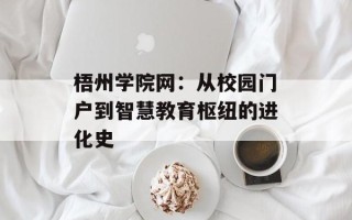 梧州学院网：从校园门户到智慧教育枢纽的进化史