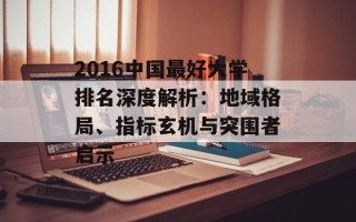 2016中国最好大学排名深度解析：地域格局、指标玄机与突围者启示