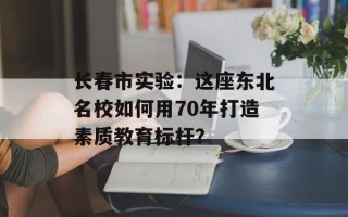长春市实验：这座东北名校如何用70年打造素质教育标杆？