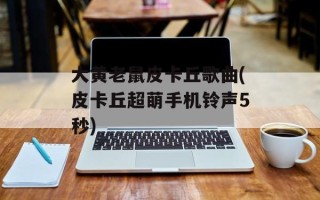 大黄老鼠皮卡丘歌曲(皮卡丘超萌手机铃声5秒)