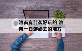 淮南有什么好玩的 淮南一日游必去的地方