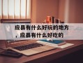 应县有什么好玩的地方，应县有什么好吃的