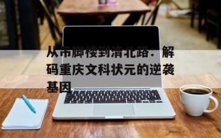 从吊脚楼到清北路：解码重庆文科状元的逆袭基因