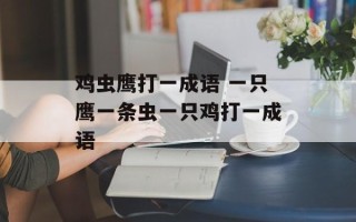 鸡虫鹰打一成语 一只鹰一条虫一只鸡打一成语