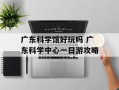 广东科学馆好玩吗 广东科学中心一日游攻略