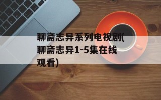 聊斋志异系列电视剧(聊斋志异1-5集在线观看)