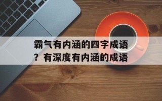 霸气有内涵的四字成语？有深度有内涵的成语