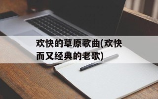 欢快的草原歌曲(欢快而又经典的老歌)