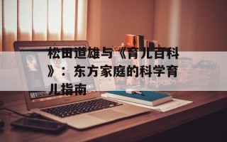 松田道雄与《育儿百科》：东方家庭的科学育儿指南