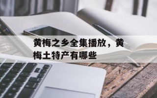 黄梅之乡全集播放，黄梅土特产有哪些