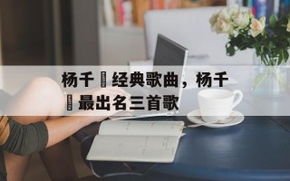 杨千嬅经典歌曲，杨千嬅最出名三首歌