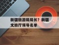 新疆旅游局局长？新疆文旅厅领导名单
