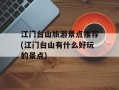 江门台山旅游景点推荐(江门台山有什么好玩的景点)