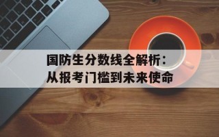国防生分数线全解析：从报考门槛到未来使命