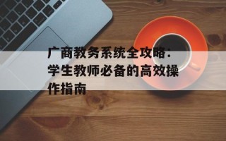 广商教务系统全攻略：学生教师必备的高效操作指南