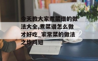 今天教大家煮菜谱的做法大全,煮菜谱怎么做才好吃_家常菜的做法之炸鸡翅