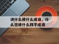 讲什么修什么成语，什么信修什么四字成语