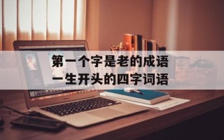 第一个字是老的成语 一生开头的四字词语