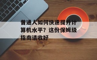 普通人如何快速提升计算机水平？这份保姆级指南请收好