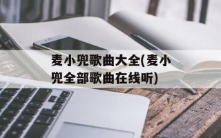麦小兜歌曲大全(麦小兜全部歌曲在线听)