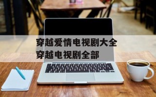 穿越爱情电视剧大全 穿越电视剧全部