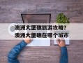 澳洲大堡礁旅游攻略？澳洲大堡礁在哪个城市