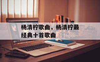杨清柠歌曲，杨清柠最经典十首歌曲