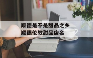 顺德是不是甜品之乡 顺德伦教甜品店名