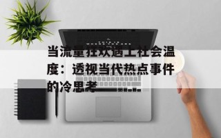 当流量狂欢遇上社会温度：透视当代热点事件的冷思考