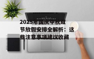 2025年国庆中秋双节放假安排全解析：这些注意事项建议收藏