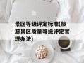 景区等级评定标准(旅游景区质量等级评定管理办法)