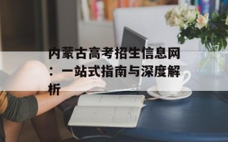 内蒙古高考招生信息网：一站式指南与深度解析
