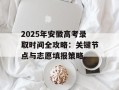 2025年安徽高考录取时间全攻略：关键节点与志愿填报策略