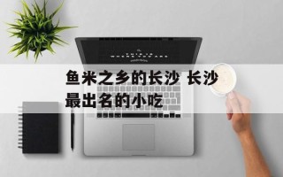 鱼米之乡的长沙 长沙最出名的小吃