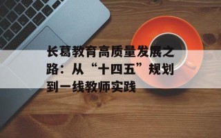 长葛教育高质量发展之路：从“十四五”规划到一线教师实践