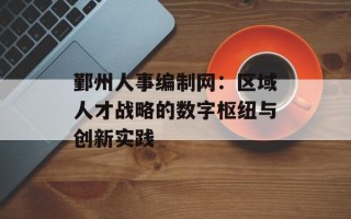鄞州人事编制网：区域人才战略的数字枢纽与创新实践