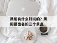 凤阳有什么好玩的？凤阳最出名的三个景点