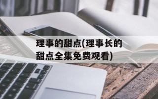 理事的甜点(理事长的甜点全集免费观看)