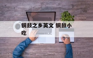铜鼓之乡英文 铜鼓小吃