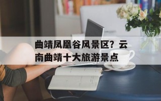 曲靖凤凰谷风景区？云南曲靖十大旅游景点