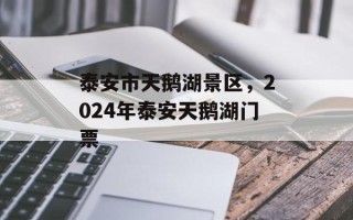 泰安市天鹅湖景区，2024年泰安天鹅湖门票