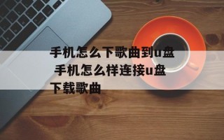 手机怎么下歌曲到u盘 手机怎么样连接u盘下载歌曲