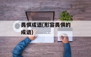 畏惧成语(形容畏惧的成语)