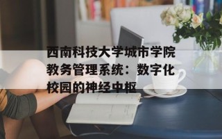 西南科技大学城市学院教务管理系统：数字化校园的神经中枢